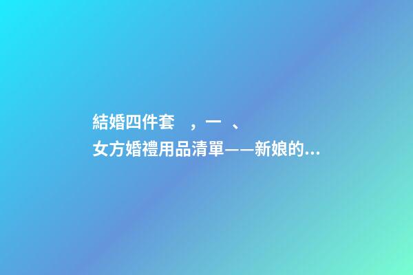 結婚四件套，一、女方婚禮用品清單——新娘的行頭-第1張-觀點-玄機派